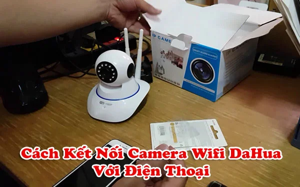 Hướng dẫn kết nối camera Wifi Dahua với điện thoại